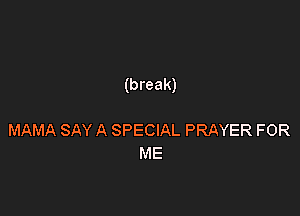 (break)

MAMA SAY A SPECIAL PRAYER FOR
ME