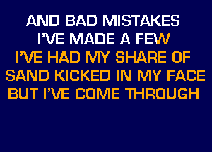 AND BAD MISTAKES
I'VE MADE A FEW
I'VE HAD MY SHARE 0F
SAND KICKED IN MY FACE
BUT I'VE COME THROUGH