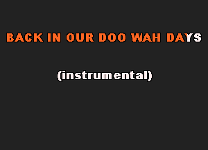 BACK IN OUR DOO WAH DAYS

(instrumental)