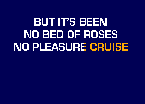 BUT ITS BEEN
N0 BED 0F ROSES
N0 PLEASURE CRUISE