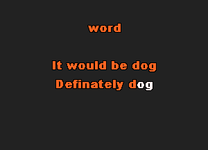 word

It would be dog

Definately dog