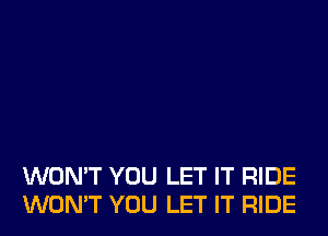 WON'T YOU LET IT RIDE
WON'T YOU LET IT RIDE