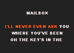 MAILBOX

I'LL NEVER EVEN ASK YOU
WHERE YOU'VE BEEN
0H THE KEY'S IN THE