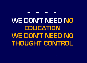 WE DON'T NEED N0
EDUCATION

WE DONW NEED N0

THOUGHT CONTROL