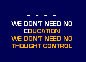 WE DON'T NEED N0
EDUCATION

WE DON'T NEED N0

THOUGHT CONTROL