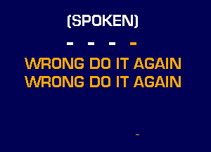 (SPOKEN)

WRONG DO IT AGAIN

WRONG DO IT AGAIN