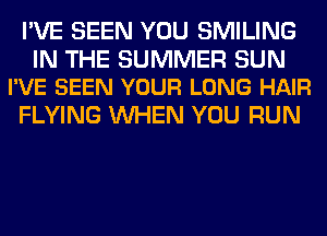 I'VE SEEN YOU SMILING

IN THE SUMMER SUN
I'VE BEEN YOUR LONG HAIR

FLYING WHEN YOU RUN