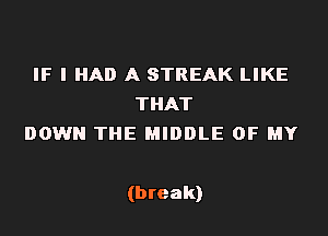 IF I HAD A STREAK LIKE
THAT
DOWN THE MIDDLE OF MY

(break)
