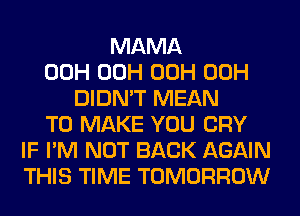 MAMA
00H 00H 00H 00H
DIDN'T MEAN
TO MAKE YOU CRY
IF I'M NOT BACK AGAIN
THIS TIME TOMORROW