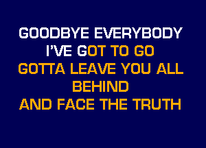 GOODBYE EVERYBODY
I'VE GOT TO GO
GOTTA LEAVE YOU ALL
BEHIND
AND FACE THE TRUTH