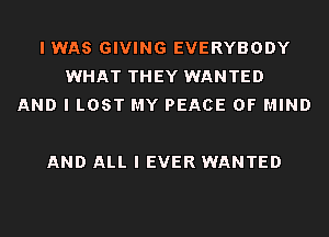 I WAS GIVING EVERYBODY
WHAT THEY WANTED
AND I LOST MY PEACE OF MIND

AND ALL I EVER WANTED