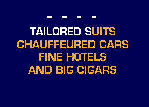TAILORED SUITS
CHAUFFEURED CARS
FINE HOTELS
AND BIG CIGARS