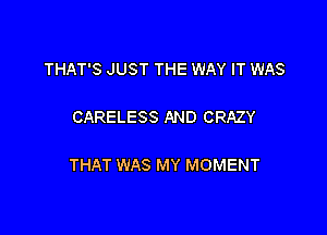 THAT'S JUST THE WAY IT WAS

CARELESS AND CRAZY

THAT WAS MY MOMENT