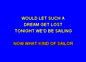 WOULD LET SUCH A
DREAM GET LOST
TONIGHT WED BE SAILING

NOW WHAT KIND OF SAILOR