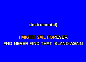 (instrumental)

I MIGHT SAIL FOREVER
AND NEVER FIND THAT ISLAND AGAIN