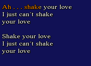 Ah . . . shake your love
I just can't shake
yourlove

Shake your love
I just can't shake
your love