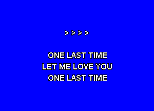 ONE LAST TIME

LET ME LOVE YOU
ONE LAST TIME