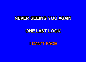 NEVER SEEING YOU AGAIN

ONE LAST LOOK

I CAN'T FACE