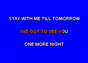 STAY WITH ME TILL TOMORROW

I'VE GOT TO SEE YOU

ONE MORE NIGHT