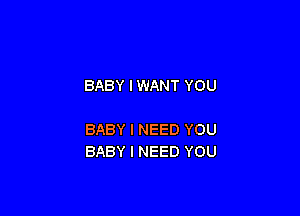 BABY I WANT YOU

BABY I NEED YOU
BABY I NEED YOU