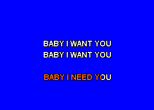 BABY IWANT YOU
BABY I WANT YOU

BABY I NEED YOU