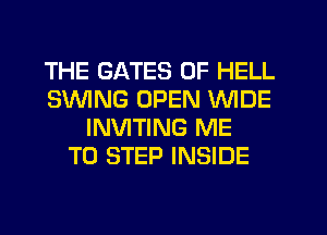 THE GATES 0F HELL
SUVING OPEN WIDE
INVITING ME
TO STEP INSIDE