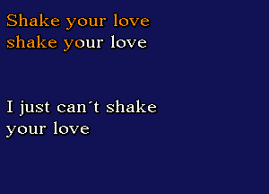 Shakeyourlove
shake your love

Ijustcan'tshake
yourlove