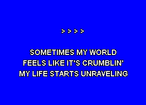 SOMETIMES MY WORLD

FEELS LIKE IT'S CRUMBLIN'
MY LIFE STARTS UNRAVELING