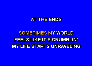 AT THE ENDS

SOMETIMES MY WORLD

FEELS LIKE IT'S CRUMBLIN'
MY LIFE STARTS UNRAVELING