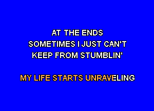 AT THE ENDS
SOMETIMES IJUST CAN'T
KEEP FROM STUMBLIN'

MY LIFE STARTS UNRAVELING