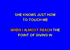 SHE KNOWS JUST HOW
TO TOUCH ME

WHEN I ALMOST REACH THE
POINT OF GIVING IN