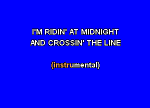I'M RIDIN' AT MIDNIGHT
AND CROSSIN' THE LINE

(instrumental)