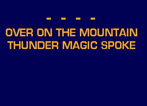 OVER ON THE MOUNTAIN
THUNDER MAGIC SPOKE