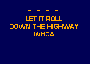 LET IT ROLL
DUXNN THE HIGHWAY

VVHDA