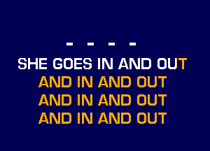 SHE GOES IN AND OUT

AND IN AND OUT
AND IN AND OUT
AND IN AND OUT