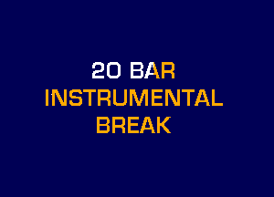 20 BAR
INSTRUMENTAL

BREAK