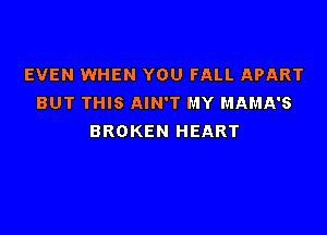 EVEN WHEN YOU FALL APART
BUT THIS AIN'T MY MAMA'S

BROKEN HEART