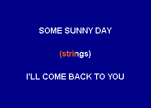 SOME SUNNY DAY

(strings)

I'LL COME BACK TO YOU