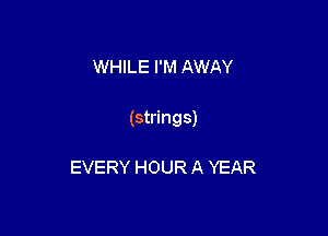 WHILE I'M AWAY

(strings)

EVERY HOUR A YEAR