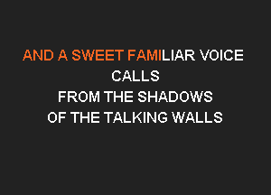 AND A SWEET FAMILIAR VOICE
CALLS
FROM THE SHADOWS

OF THE TALKING WALLS