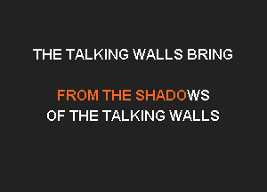 THE TALKING WALLS BRING

FROM THE SHADOWS

OF THE TALKING WALLS