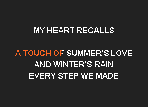 MY HEART RECALLS

A TOUCH OF SUMMER'S LOVE
AND WINTER'S RAIN
EVERY STEP WE MADE

g