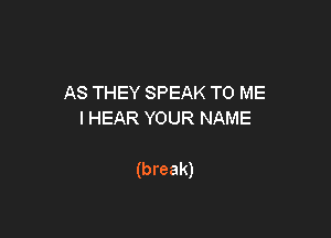 AS THEY SPEAK TO ME
IHEARYOURNAME

(break)