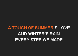 ATOUCH 0F SUMMER'S LOVE

AND WINTER'S RAIN
EVERY STEP WE MADE