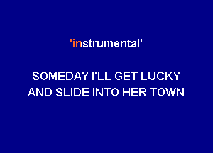 'instrumental'

SOMEDAY I'LL GET LUCKY

AND SLIDE INTO HER TOWN