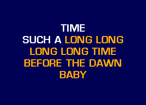 TIME
SUCH A LONG LONG
LUNG LONG TIME

BEFORE THE DAWN
BABY