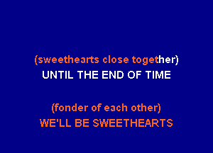 (sweethearts close together)
UNTIL THE END OF TIME

(fonder of each other)

WE'LL BE SWEETHEARTS l