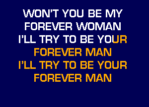 WONT YOU BE MY
FOREVER WOMAN
I'LL TRY TO BE YOUR
FOREVER MAN
I'LL TRY TO BE YOUR
FOREVER MAN