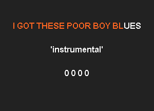 I GOT THESE POOR BOY BLUES

'instrumental'

0000