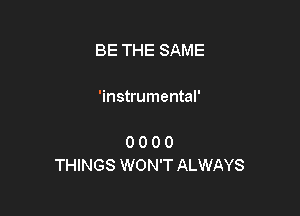 BE THE SAME

'instrumental'

0 0 0 0
THINGS WON'T ALWAYS